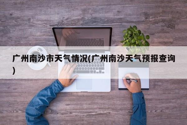 广州南沙市天气情况(广州南沙天气预报查询)
