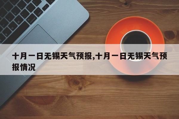 十月一日无锡天气预报,十月一日无锡天气预报情况