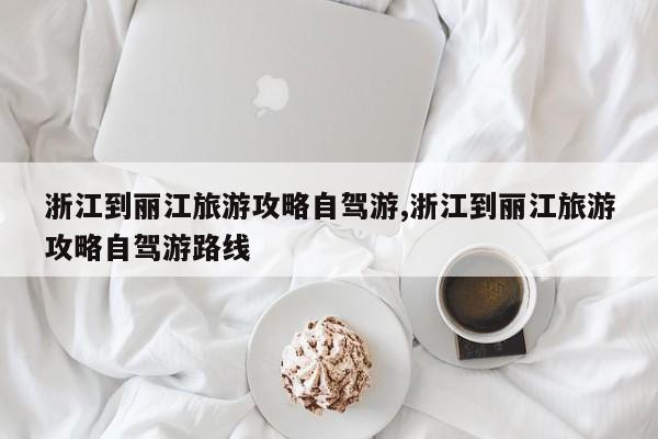 浙江到丽江旅游攻略自驾游,浙江到丽江旅游攻略自驾游路线