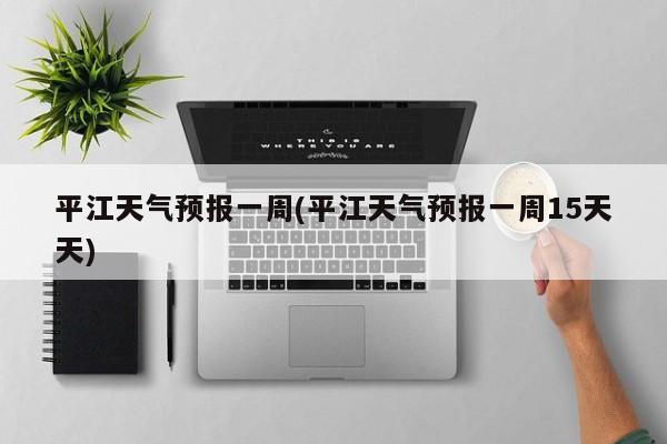 平江天气预报一周(平江天气预报一周15天天)