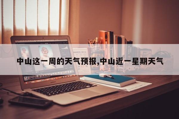 中山这一周的天气预报,中山近一星期天气