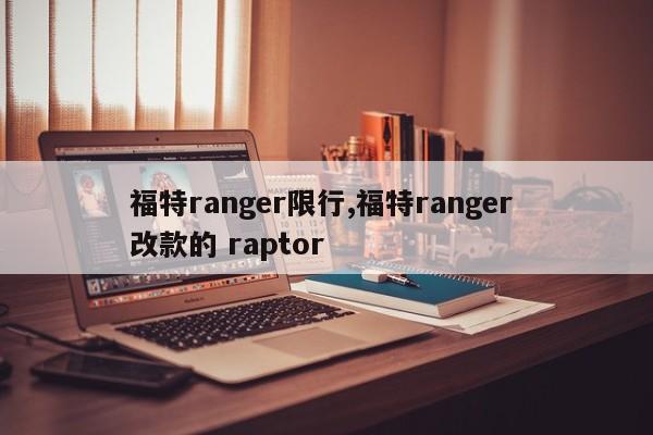 福特ranger限行,福特ranger 改款的 raptor 第1张