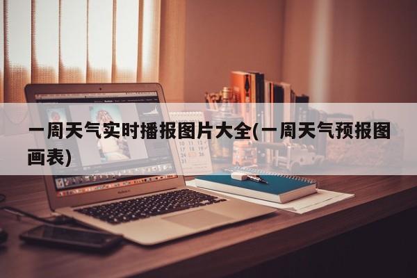 一周天气实时播报图片大全(一周天气预报图画表)