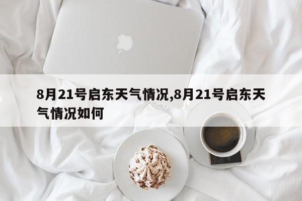 8月21号启东天气情况,8月21号启东天气情况如何