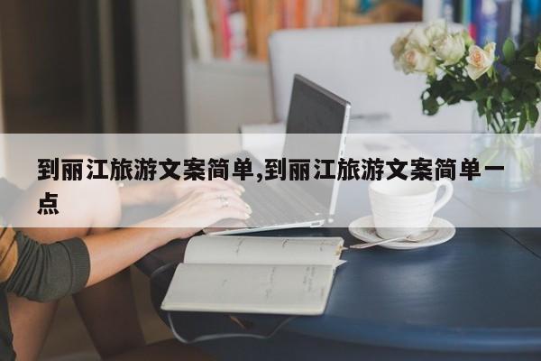 到丽江旅游文案简单,到丽江旅游文案简单一点
