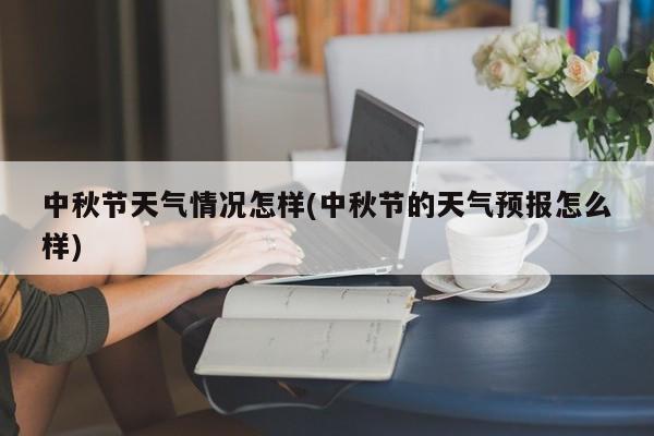 中秋节天气情况怎样(中秋节的天气预报怎么样)