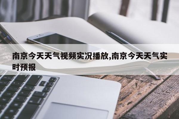 南京今天天气视频实况播放,南京今天天气实时预报