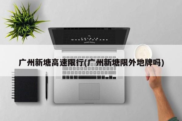 广州新塘高速限行(广州新塘限外地牌吗) 第1张