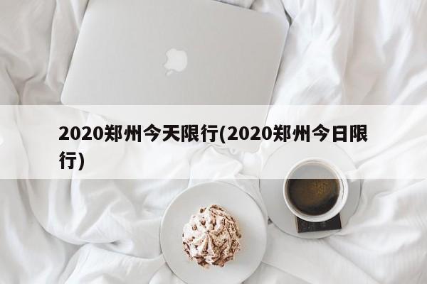 2020郑州今天限行(2020郑州今日限行) 第1张