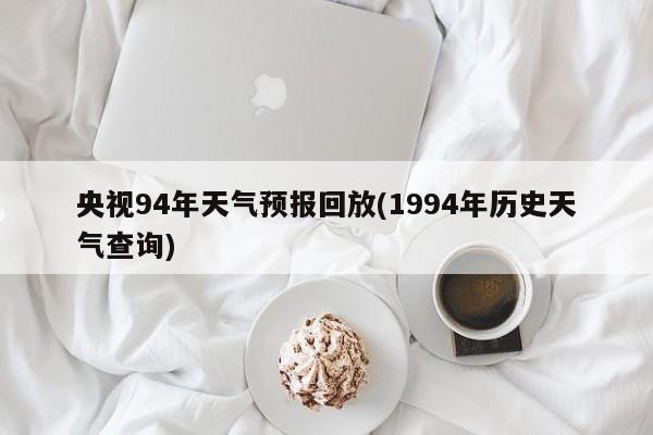央视94年天气预报回放(1994年历史天气查询)