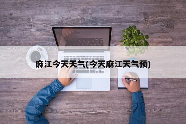 麻江今天天气(今天麻江天气预)