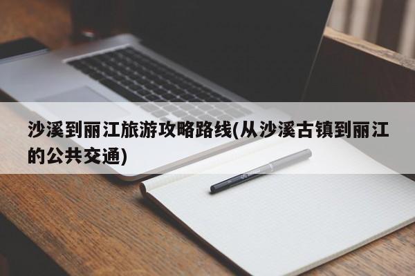 沙溪到丽江旅游攻略路线(从沙溪古镇到丽江的公共交通)