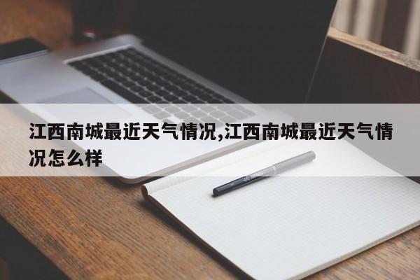 江西南城最近天气情况,江西南城最近天气情况怎么样
