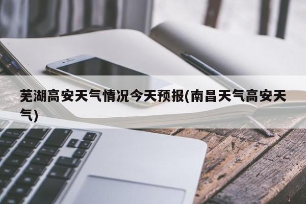 芜湖高安天气情况今天预报(南昌天气高安天气)
