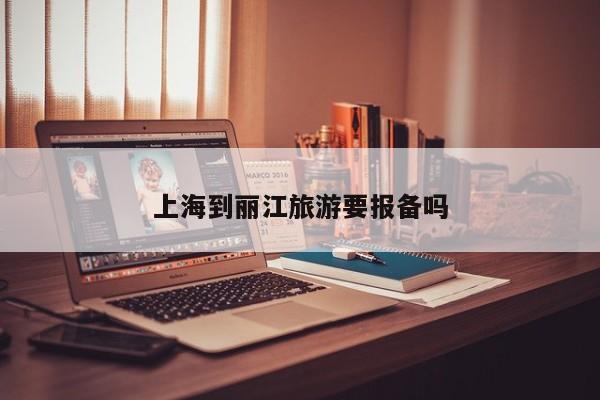 上海到丽江旅游要报备吗