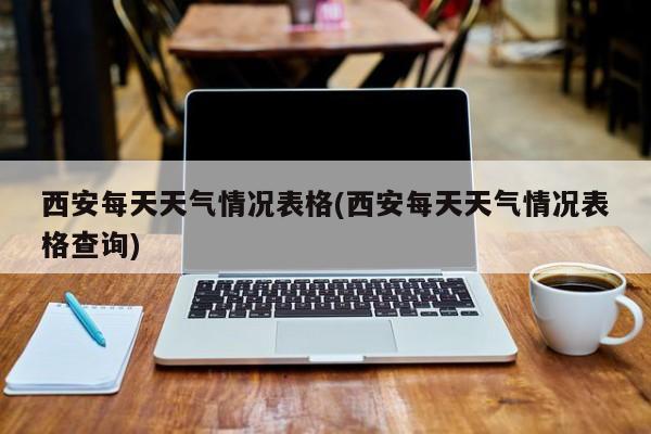 西安每天天气情况表格(西安每天天气情况表格查询)