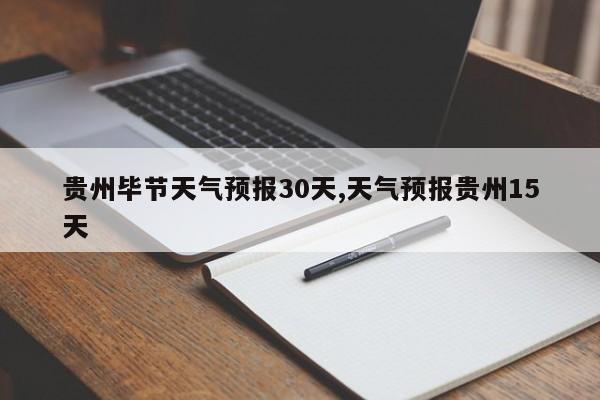 贵州毕节天气预报30天,天气预报贵州15天