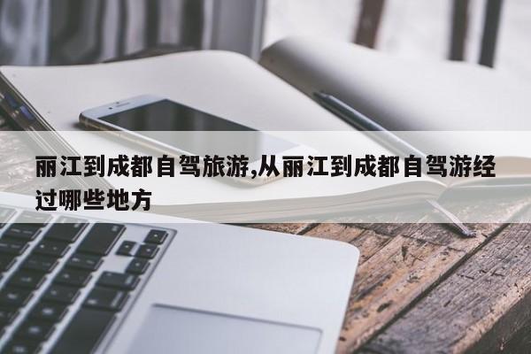 丽江到成都自驾旅游,从丽江到成都自驾游经过哪些地方