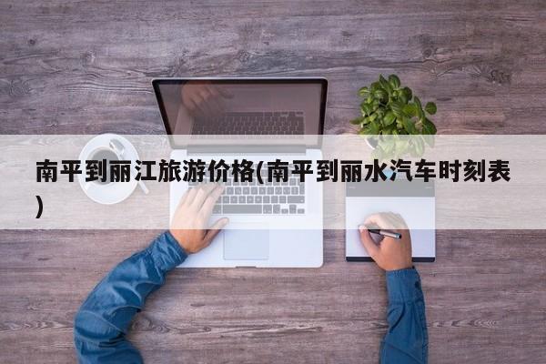 南平到丽江旅游价格(南平到丽水汽车时刻表)