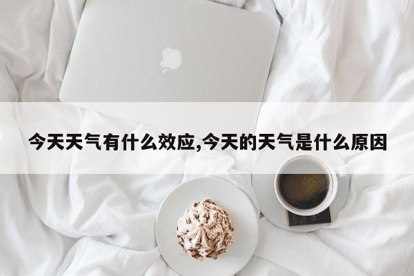 今天天气有什么效应,今天的天气是什么原因