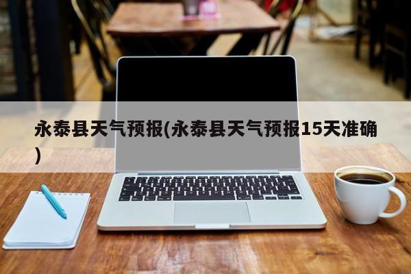 永泰县天气预报(永泰县天气预报15天准确)