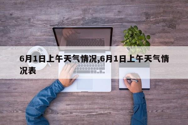 6月1日上午天气情况,6月1日上午天气情况表