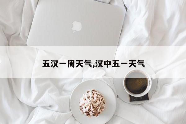 五汉一周天气,汉中五一天气