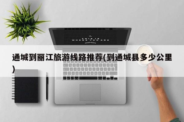 通城到丽江旅游线路推荐(到通城县多少公里) 第1张
