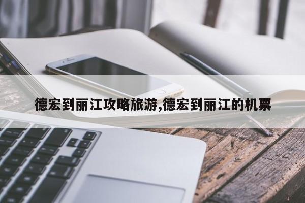 德宏到丽江攻略旅游,德宏到丽江的机票